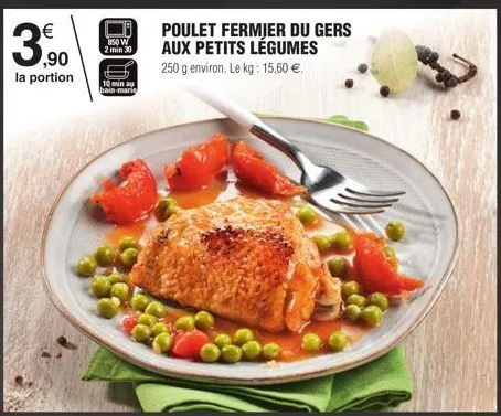 €  3,90  la portion  850 w  2 min 30  10 min ay bain-marie  poulet fermjer du gers aux petits légumes  250 g environ. le kg: 15,60 €. 