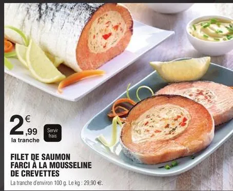 €  2,⁹99  la tranche  filet de saumon farci à la mousseline de crevettes  la tranche d'environ 100 g. le kg: 29,90 €.  frais 