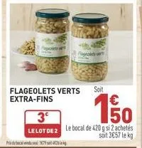 3  le lot de 2  179  flageolets verts extra-fins  flageolets vert  soit  150  le bocal de 420 g si 2 achetés soit 3€57 le kg 