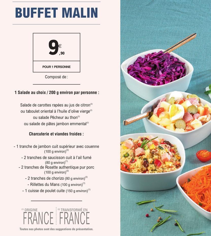 BUFFET MALIN  9%  ,90  POUR 1 PERSONNE  Composé de:  1 Salade au choix / 200 g environ par personne :  Salade de carottes rapées au jus de citron (²) ou taboulet oriental à l'huile d'olive vierge ou s