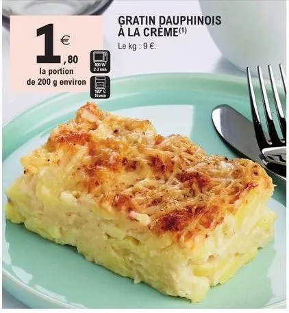 1€  (11)  1,80  la portion de 200 g environ  800 w 2-3 min  180  gratin dauphinois à la crème(¹)  le kg: 9 €.  