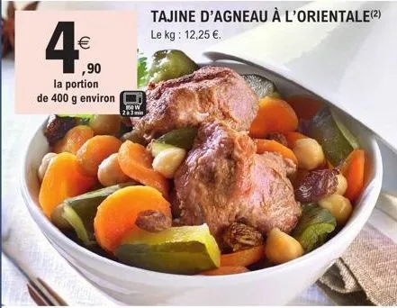 4₁  (11)  ,90  la portion de 400 g environ  800w  2a3min  tajine d'agneau à l'orientale (2) le kg: 12,25 €. 