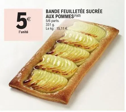 5€  l'unité  (11)  bande feuilletée sucrée aux pommes(1)(2)  5/6 parts. 331 g. le kg: 15,11 €.  
