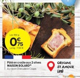 Les 100 g  075  Lekg: 7,50 €  Páté en croûte aux 2 olives MAISON BOLARD™ Au rayon Charcuterie Coupe  ORIGINE ST AMOUR  (39) 