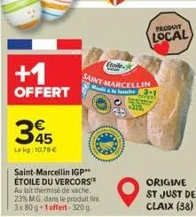 +1  offert  345  le kg:10,78€  saint-marcellin igp** étoile du vercors au lait thermisé de vache. 23% mg. dans le produit fini. 3x80g 1 offert-320g  etoile  saint marcellin  m & la louche 3+1  offert 