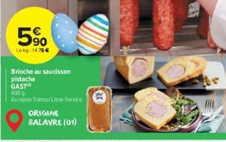 90  Le kg: 14,75 €  Brioche au saucisson pistache  GAST  400g  Au rayon Traiteur Libre-Service  ORIGINE SALAVRE (01)  EXC 