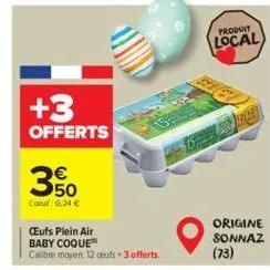 +3  offerts  350  l'oeuf: 0,24 €  œufs plein air baby coque  calibre moyen 12 oeufs + 3 offerts.  produit local  origine sonnaz (73) 