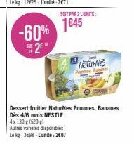 -60% 2E  SOIT PAR 2 L'UNITE:  1645  Natures  Pommes Bananes  Dessert fruitier NaturNes Pommes, Bananes Dès 4/6 mois NESTLE 4x 130 g (520g) Autres variétés disponibles Le kg: 3698-L'unité: 2607 