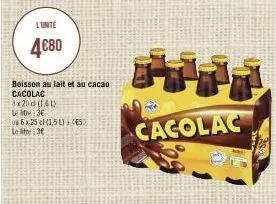 l'unité  4€80  boisson au lait et au cacao i cacolac  3x20d (141) let 3e  6x25 cl (1,5)450 le litre 36  7  cacolac  