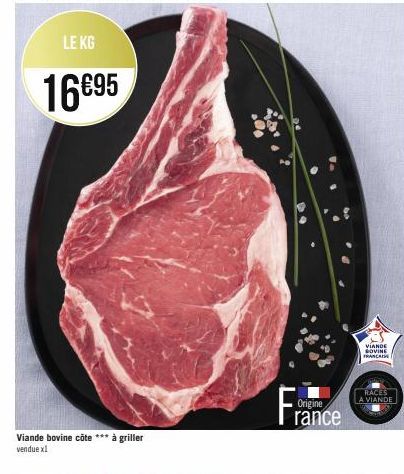LE KG  16€95  Viande bovine côte *** à griller vendue x1  Origine  rance  VIANDE BOVINE FRANCA  RACES  A VIANDE 