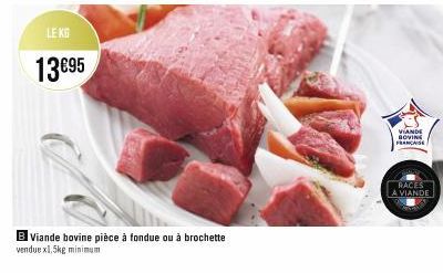 LE KG  13€95  B Viande bovine pièce à fondue ou à brochette vendue x1.5kg minimum  VIANDE BOVINE FRANCIS  RACES  A VIANDE 