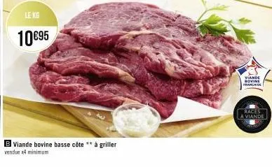 le kg  10€95  b viande bovine basse côte ** à griller  vendue x4 minimum  viande bovine franca  races  a viande 