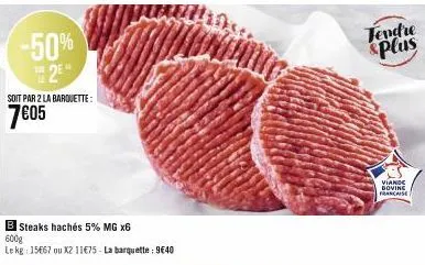 -50%  2⁰  soit par 2 la barquette:  7605  b steaks hachés 5% mg x6  600g  le kg: 15667 ou xz 11€75 - la barquette: 9640  tendre &plus  vianoc dovine  