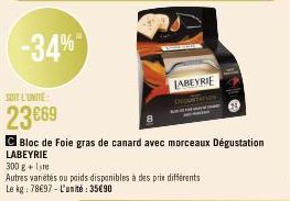 -34%  SOIT L'UNITE  23669  LABEYRIE  CBloc de Foie gras de canard avec morceaux Dégustation  LABEYRIE  300 g + te  Autres variétés ou poids disponibles à des prix differents Le kg: 7897 L'unité: 35€90
