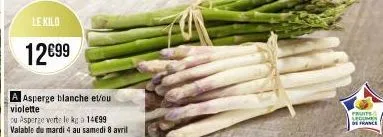 le kilo  12€99  asperge blanche et/ou  violette  ou asperge verte le kg a 14€99  valable du mardi 4 au samedi 8 avril  fruits legumes  de france 