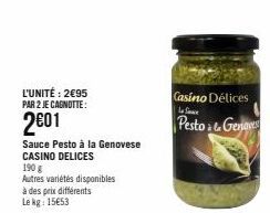 L'UNITÉ: 2€95 PAR 2 JE CAGNOTTE:  201  Sauce Pesto à la Genovese CASINO DELICES  190 g  Autres variétés disponibles à des prix différents Le kg: 15€53  Casino Délices  Sa  Pesto & Genoves 