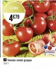 le kilo  4€79  a tomate ronde grappe cat 1  tomates/  de france 