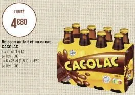 l'unité  4€80  boisson au lait et au cacao i cacolac  3x20d (141) let 3e  6x25 cl (1,5)450 le litre 36  7  cacolac  