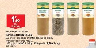 149  100  11  LES JARDINS DE LAYLAH  ÉPICES ORIENTALES  Au choix : mélange oriental, fenouil en grain, cumin et curcuma moulu.  100 g (soit 14,90 € le kg), 130 g (soit 11,46 € le kg). Ret 5003196  LAN