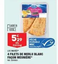 elabore en  france  529  l 112.82 €  pêche durable  msc www.mc.org/fr  loc marée  4 filets de merlu blanc  façon meunière* 5000001 