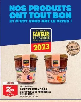 au choix  2,99  138 rm c  satur  nos produits ont tout bon  et c'est vous qui le dites !  reconnu  saveur  de l'annee  2023  pays gourmand confiture extra figues  de provence ou mirabelles  de lorrain