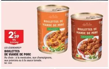 239  500 kas  les légendaires boulettes  de viande de porc  au choix: à la mexicaine, aux champignons, aux poivrons ou à la sauce tomate.  ret 5494  boulettes de viande de porc  boulettes de viande de