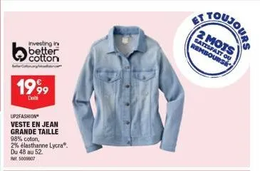 investing in  better cotton  1999  l  up2fashion veste en jean grande taille  98% coton,  2% élasthanne lycra®. du 48 au 52  ret 5009807  et  toujours  2 mots  satisfait ou rembourse 