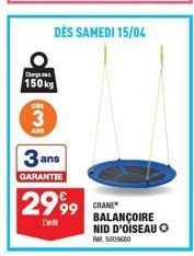 DES  3  AND  Charge  150 kg  3a ans  GARANTIE  2999  D  DÈS SAMEDI 15/04  CRANE BALANÇOIRE NID D'OISEAU O  Ret 5009680 