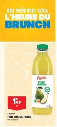 des mercredi 12/04 l'heure du brunch  199  14  fruimaⓡ  pur jus de poire  5012250  fruima poire  