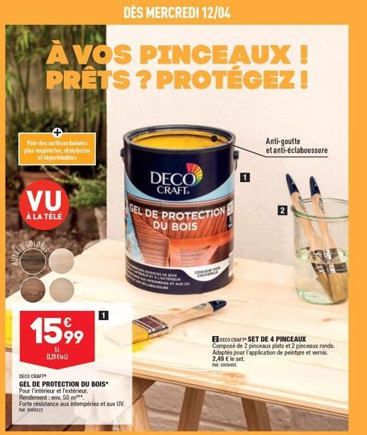 AUTRES  DÈS MERCREDI 12/04  À VOS PINCEAUX ! PRÊTS? PROTÉGEZ!  Pour des surfaces boisées plas respirantes, résistantes et imperméables  VU  À LA TÉLÉ  COLORIS  1599  SL (3,20 €)  DECO CRAFT  GEL DE PR