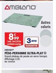 AMBIANO  899 C-3 ans  corbation cyclage  GARANTIE  AMBIANO  PÈSE-PERSONNE ULTRA-PLATO Grand plateau de pesée en verre trempé. Affichage LCD. Ret 5009509  Autres  coloris 