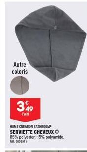 Autre coloris  349  L'  HOME CREATION BATHROOM SERVIETTE CHEVEUX O 85% polyester, 15% polyamide. Ref. 5009571 