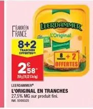 €  258  2512  elaboren leerdammer france 8+2  l'original  tranches offertes  leerdammer  l'original en tranches  27,5% mg sur produit fini. fm. 5008325  offertes 