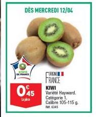 DÈS MERCREDI 12/04  ORIGINE FRANCE KIWI  045 Varieté Hayward  La  Calibre 105-115 g. Ret 6345 