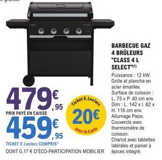 479€ 459€  PRIX PAYÉ EN CAISSE  TICKET E.Leclerc COMPRIS  DONT 0,17 € D'ÉCO-PARTICIPATION MOBILIER  E.Leclerc  Ticket  20€  avec la Carte  BARBECUE GAZ 4 BRÛLEURS "CLASS 4 L SELECT"(¹) Puissance : 12 