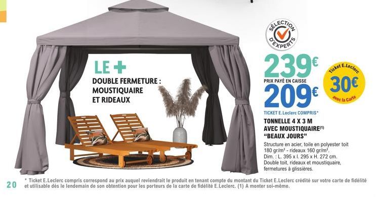 LE+  DOUBLE FERMETURE :  MOUSTIQUAIRE ET RIDEAUX  239€  PRIX PAYÉ EN CAISSE  209€  TICKET E.Leclerc COMPRIS* TONNELLE 4 X 3 M AVEC MOUSTIQUAIRE(¹)  "BEAUX JOURS"  E.Leclerc  30€  avec la Carte  Ticket