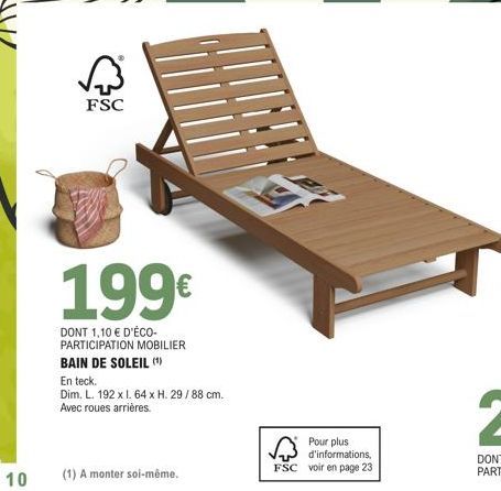 10  FSC  199€  DONT 1,10 € D'ÉCO-PARTICIPATION MOBILIER BAIN DE SOLEIL (¹)  En teck.  Dim. L. 192 x l. 64 x H. 29/88 cm. Avec roues arrières.  (1) A monter soi-même.  Ed  g  Pour plus d'informations, 