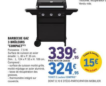 BARBECUE GAZ 3 BRÛLEURS "COMPACT")  Puissance : 7,5 W. Surface de cuisson en acier émaillé : L. 60 x P. 35 cm. Dim.: L. 124 x P. 55 x H. 109 cm. Comprend:  - surface de cuisson moitié grille, moitié m