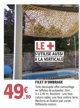 le+  s'utilise aussi à la verticale  filet d'ombrage  toile découpée effet camouflage en taffetas de polyester. dim.: 3 x 2,40 m. bicolore: une face ,90 coloris sable, une face coloris terre. renforts