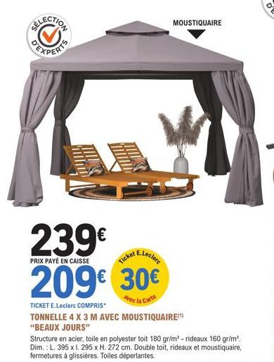 239€  PRIX PAYÉ EN CAISSE  Ticket E.Leclere  209€ 30€  avec la Carte  MOUSTIQUAIRE  TICKET E.Leclerc COMPRIS  TONNELLE 4 X 3 M AVEC MOUSTIQUAIRE(¹)  "BEAUX JOURS"  Structure en acier, toile en polyest