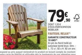 79€  dont 1,20 € d'éco-participation  ,90 fsc  mobilier  fauteuil relax(¹)  garantie constructeur 10 ans  en pin du nord traité en autoclave teinté brun. dim.: l. 72 x 1.92 x h. 92 cm env. 