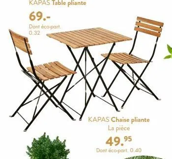 kapas table pliante  69.- dont éco-part. 0.32  kapas chaise pliante la pièce  49.95  dont éco-part. 0.40  