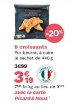 -20%  8 croissants pur beurre, à cuire le sachet de 440g  3€99  399  ans  70 le kg au lieu de 90 avec la carte picard & nous 