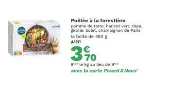 POR  Toustila  Poêlée à la forestière  pomme de terre, haricot vert, cèpe, girolle, bolet, champignon de Paris la boîte de 450 g  4520  370  €  8 le kg au lieu de 9 avec la carte Pleard & Nous"  