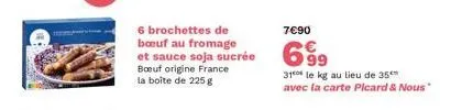 6 brochettes de boeuf au fromage et sauce soja sucrée boeuf origine france la boîte de 225 g  7€90  699  31 le kg au lieu de 35 avec la carte picard & nous" 