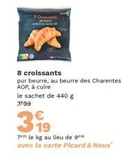 399  19  8 croissants  pur beurre, au beurre des Charentes AOP, à cuire  le sachet de 440 g 3599  70 le kg au lieu de 9 avec la carte Picard & Nous"  