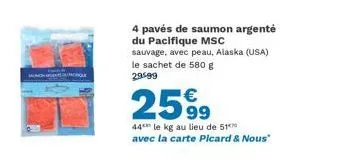 salmorqu  4 pavés de saumon argenté du pacifique msc sauvage, avec peau, alaska (usa) le sachet de 580 g 29599  2599  44 le kg au lieu de 51 avec la carte picard & nous" 