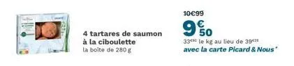 4 tartares de saumon à la ciboulette  la boîte de 280 g  10€99  9%0  33 le kg au lieu de 392 avec la carte picard & nous" 