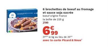 6 brochettes de boeuf au fromage et sauce soja sucrée boeuf origine France la boîte de 225 g 7:00  €  699  31 le kg au lieu de 35⁰ avec la carte Picard & Nous" 