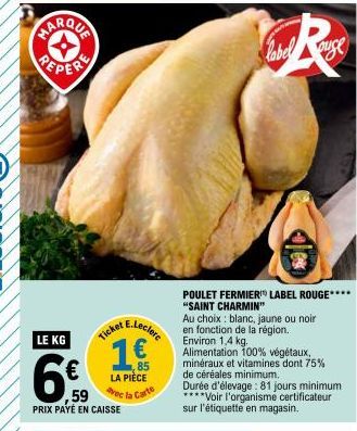 MARQUA  PEPER  LE KG  85 LA PIÈCE  Avec la Carte  59 PRIX PAYÉ EN CAISSE  R  label  POULET FERMIER LABEL ROUGE**** "SAINT CHARMIN"  Au choix blanc, jaune ou noir en fonction de la région. Environ 1,4 